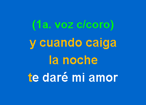 (1a. v02 clcoro)
y cuando caiga

la noche
te dar mi amor