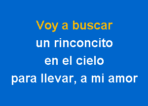 Voy a buscar
un rinconcito

en el cielo
para Ilevar, a mi amor