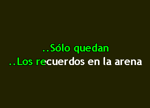 ..Sdlo quedan

..Los recuerdos en la arena