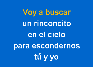 Voy a buscar
un rinconcito

en el cielo
para escondernos
tL'I y yo