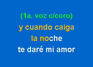 (1a. v02 clcoro)
y cuando caiga

la noche
te dar mi amor