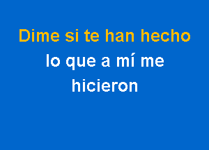 Dime si te han hecho
lo que a mi me

hicieron