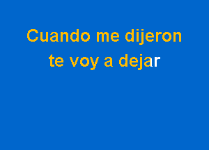 Cuando me dijeron
te voy a dejar