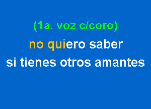 (1a. v02 clcoro)
no quiero saber

si tienes otros amantes