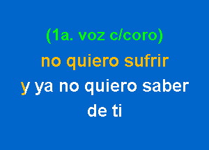 (1a. v02 clcoro)
no quiero sufrir

y ya no quiero saber
de ti