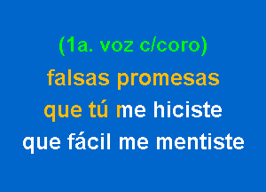 (1a. v02 clcoro)
falsas promesas

que tL'I me hiciste
que fe'lcil me mentiste