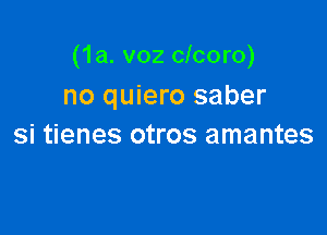 (1a. v02 clcoro)
no quiero saber

si tienes otros amantes