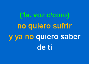 (1a. v02 clcoro)
no quiero sufrir

y ya no quiero saber
de ti