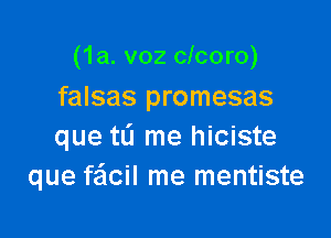 (1a. v02 clcoro)
falsas promesas

que tL'I me hiciste
que fe'lcil me mentiste