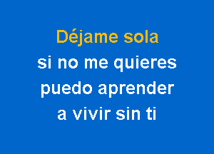 DQamesom
si no me quieres

puedo aprender
a vivir sin ti