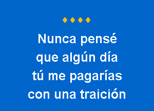 0066

Nunca penw

que algljn dia
tL'I me pagarias
con una traici6n