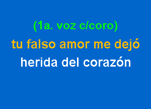 (1a. voz clcoro)
tu falso amor me dej6

herida del coraz6n