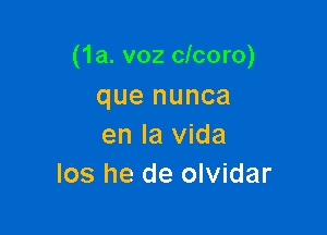 (1a. voz clcoro)

que nunca
en la Vida
los he de olvidar