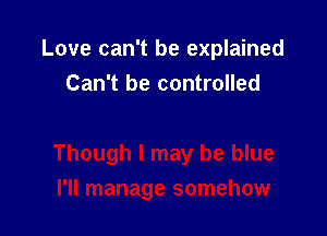 Love can't be explained

Can't be controlled