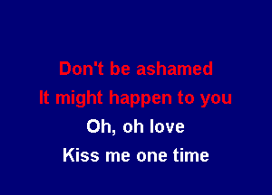 Oh, oh love
Kiss me one time