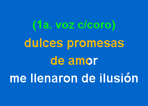 (1a. voz clcoro)
dulces promesas

de amor
me llenaron de ilusi6n