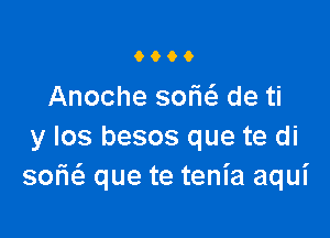 9900

Anoche sofw de ti

y los besos que te di
sofm que te tenia aqui