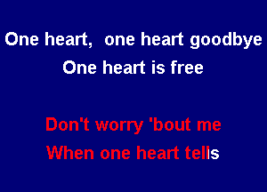 One heart, one heart goodbye
One heart is free