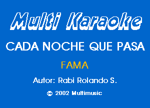 Mam KQWMEQ

CADA NOCHE QUE PASA

FAMA

Aufori Rabi Rolando S.
2002 MuHimusic