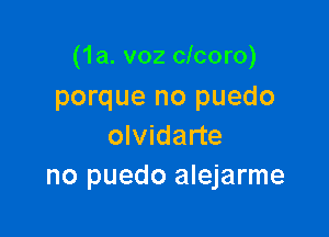 (1a. v02 clcoro)
porque no puedo

olvidarte
no puedo alejarme