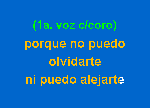 (1a. v02 clcoro)
porque no puedo

olvidarte
ni puedo alejarte