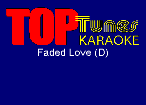 Twmw
KARAOKE
Faded Love (D)