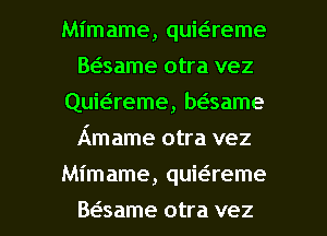 Mimame, quit-i-reme
Baame otra vez
Quiaeme, baame
Amame otra vez

Mimame, quwreme

Baame otra vez l