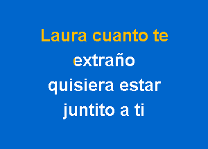 Laura cuanto te
extrafio

quisiera estar
juntito a ti