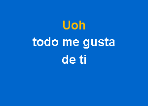 Uoh
todo me gusta

de ti