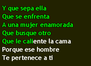 Y que sepa ella
Que se enfrenta
A una mujer enamorada

Que busque otro

Que le caliente la cama
Porque ese hombre

Te pertenece a ti