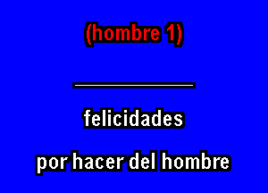 felicidades

por hacer del hombre