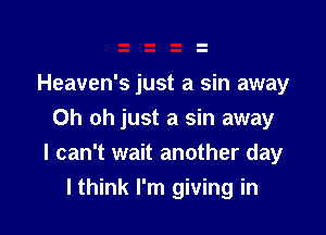Heaven's just a sin away

Oh oh just a sin away
I can't wait another day

I think I'm giving in