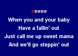 When you and your baby

Have a fallin' out
Just call me up sweet mama
And we'll go steppin' out