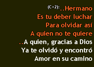 (023i. .Hermano
Es tu deber luchar
Para olvidar asi

A quien no te quiere

..A quien, gracias a Dios
Ya te olvid6 y encontrd
Amor en su camino