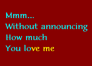 Mmm...
Without announcing

How much
You love me