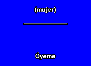 (mujer)

Oyeme