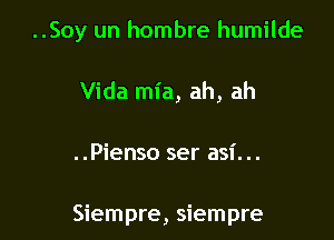 ..Soy un hombre humilde

Vida mia, ah, ah
..Pienso ser asi. ..

Siempre, siempre