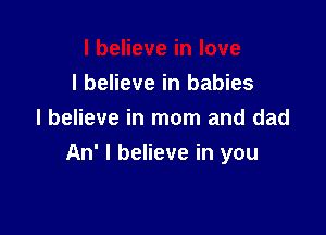 I believe in babies

I believe in mom and dad
An' I believe in you