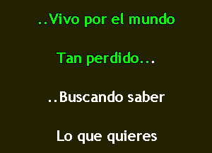 ..Vivo por el mundo

Tan perdido...

..Buscando saber

Lo que quieres