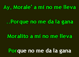 Ay, Morale' a mi no me lleva
..Porque no me da la gana
Moralito a mi no me lleva

Porque no me da la gana