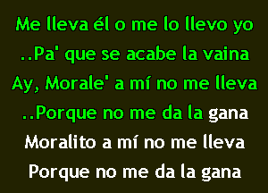 Me lleva a 0 me lo llevo yo
..Pa' que se acabe la vaina
Ay, Morale' a mi no me lleva
..Porque no me da la gana
Moralito a mi no me lleva
Porque no me da la gana