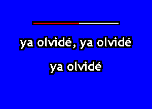 ya olvidc-i-, ya olviw

ya olvide'