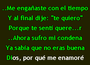 ..Me engariaste con el tiempo
Y al final dijei te quiero
Porque te sentl' quere...r
..Ahora sufro mi condena

Ya sabl'a que no eras buena
Dios, por qw me enamon