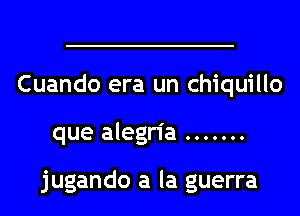 Cuando era un chiquillo
que alegria

jugando a la guerra