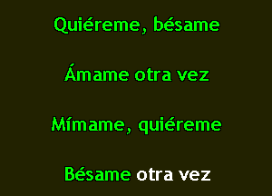 Quie'reme, beisame

Amame otra vez

Mimame, quieireme

Baame otra vez