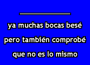 ya muchas bocas beseE
pero tambie'm comprobeE

que no es lo mismo