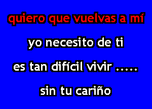 yo necesito de ti

es tan dificil vivir .....

sin tu caririo