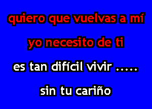 es tan dificil vivir .....

sin tu caririo