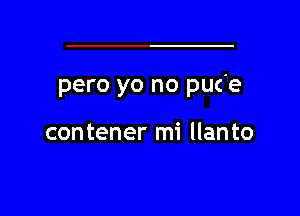 pero yo no puc e

contener mi llanto