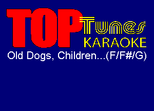 Twmcw
KARAOKE
Old Dogs, Children...(FlFmG)